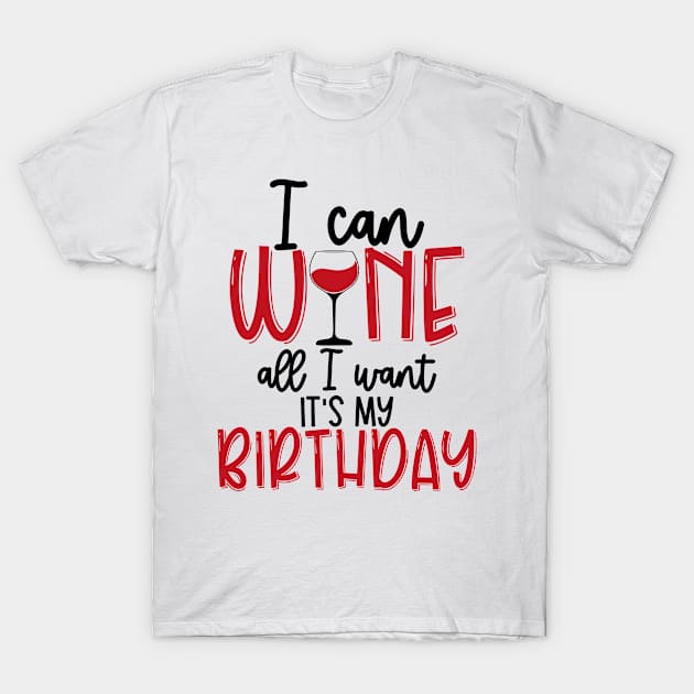 I can wine All I want Its my birthday T-Shirt by Coral Graphics